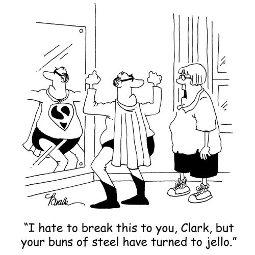 'I hate to break this to you, Clark, but your buns of steel have turned to jello.'