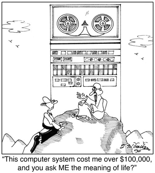 'This computer system cost me over $200,000, and you ask ME the meaning of life?'