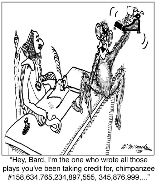 Hey, Bard, I'm the one who wrote all those plays you've been taking credit for, chimpanzee #158,634,765,234,897,555, 345,876,999, ...