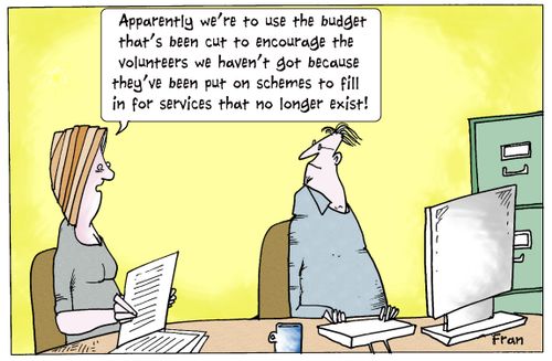 'Apparently we're to use the budget that's been cut to encourage the volunteers we haven't got because they've been put on schemes to fill in for services that no longer exist.'
