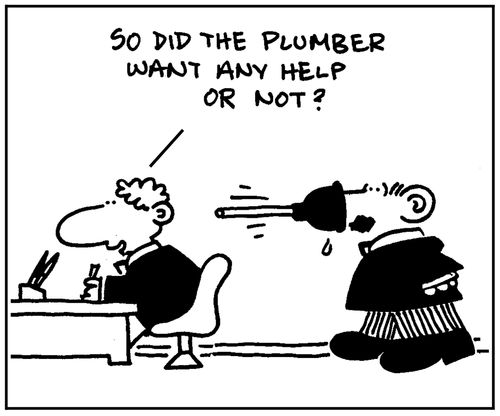 'So did the plumber want any help or not?'