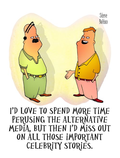 'I'd love to spend more time perusing the alternative media, but then I'd miss out on all those important celebrity stories.'
