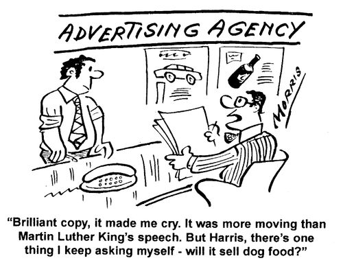 Advertising Agency - "...It was more moving than Martin Luther King's speech. But...will it sell dog food?"