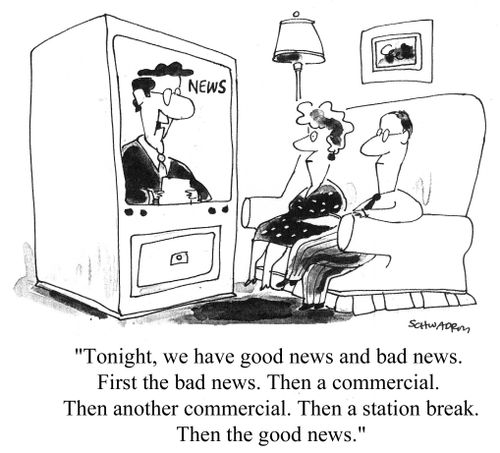 "Tonight we have good news and bad news. First the bad news. Then a commercial. Then another commercial. Then a station break..."