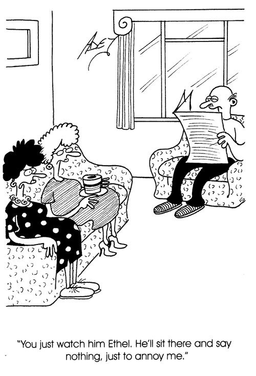 "You just watch him Ethel. He'll sit there and say nothing, just to annoy me."