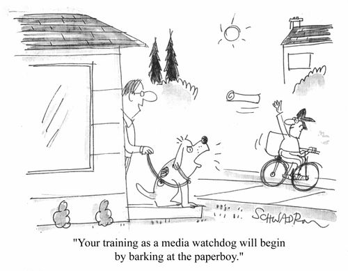 "Your training as a media watchdog will begin by barking at the paperboy"