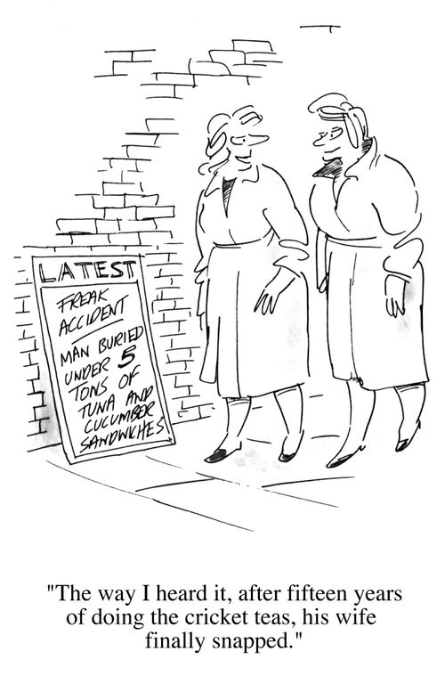 "The way I heard it, after fifteen years of doing cricket teas, his wife finally snapped."