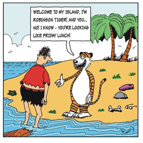 'Welcome to my island, I'm Robinson Tiger! And you... No! I Know - you're looking like Friday Lunch!'