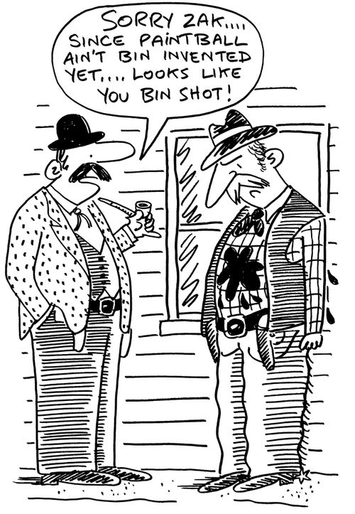 "Sorry, Zak, since paintball aint bin invented yet, looks like you bin shot!"