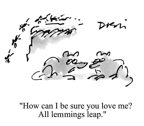 'How can I be sure you love me? All lemmings leap.'