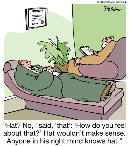 Hat? No, I said, 'that': 'How do you feel about that?' Hat wouldn't make sense. Anyone in his right mind knows hat.
