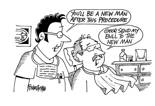 'You'll be a new man after this procedure.'  'Good, send my bill to the new man.'
