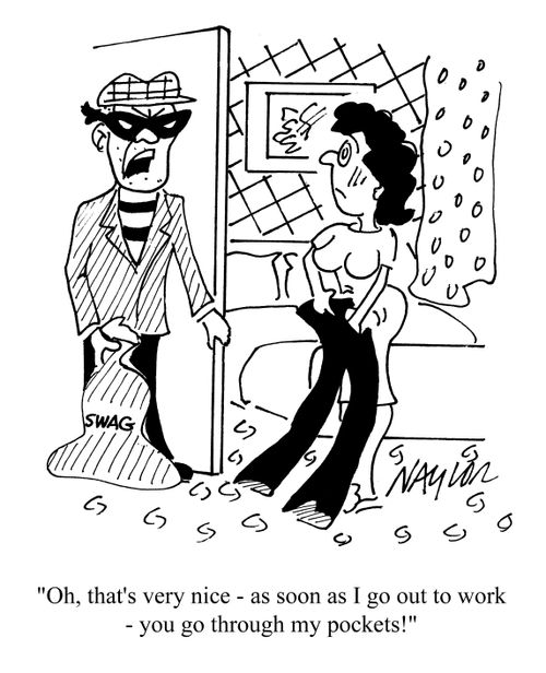 'Oh, that's very nice - as soon as I go out to work - you go through my pockets!'