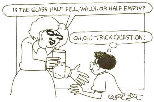'Is the glass half full, Wally, or half empty?' - 'Oh, oh! Trick question!'