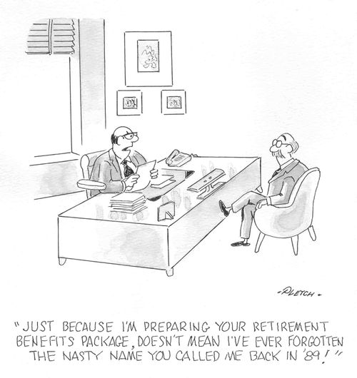 'Just because I'm preparing your retirement benefits package, doesn't mean I've ever forgotten the nasty name you called me back in '89!'  