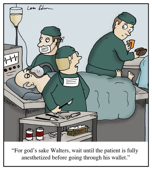 'For god's sake Walters, wait until the patient is fully anesthetized before going through his wallet.'