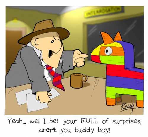 'Yeah, well I bet your FULL of surprises, aren't you buddy boy!'