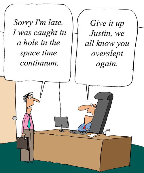 'Sorry I'm late, I was caught in a hole in the space time continuum.' 