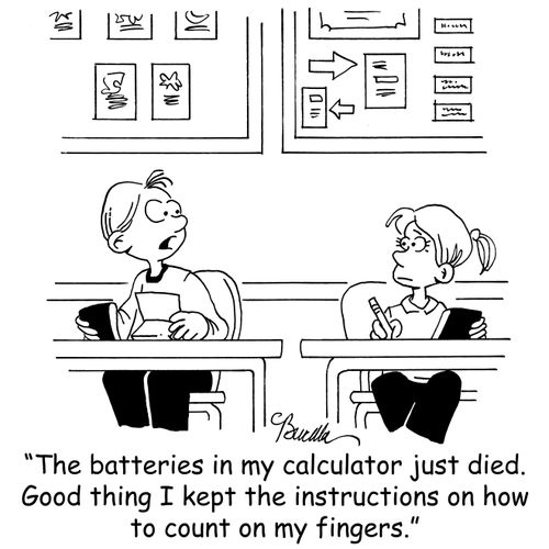 'The batteries in my calculator just died. Good thing I kept the instructions on how to count on my fingers.'