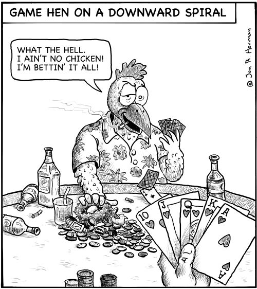 Game Hen on a Downward Spiral: 'What the hell. I ain't no chicken! I'm bettin' it all!'