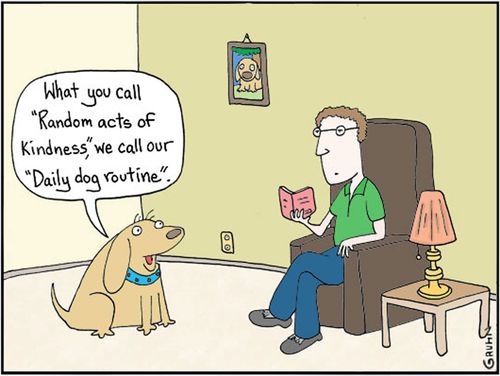 'What you call 'Random acts of kindness' we call our 'Daily dog routine'.'