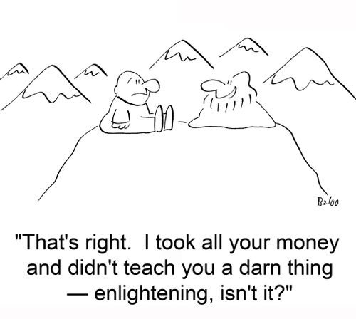 'That's right. I took all your money and didn't teach you a darn thing -- enlightening, isn't it?'