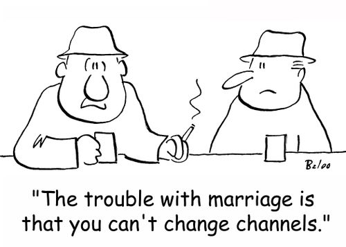 'The trouble with marriage is that you can't change channels.'