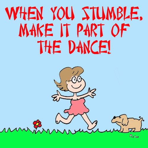When you stumble,make it part of the dance!