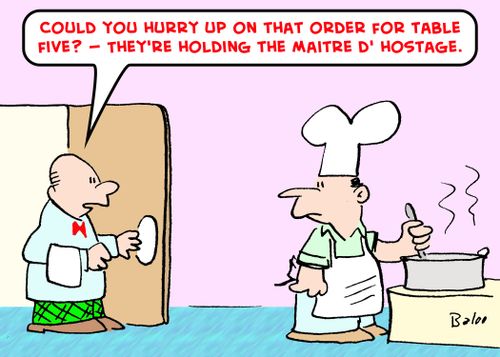 'Could you hurry up on that order for table five? -- they're holding the maitre d' hostage.'