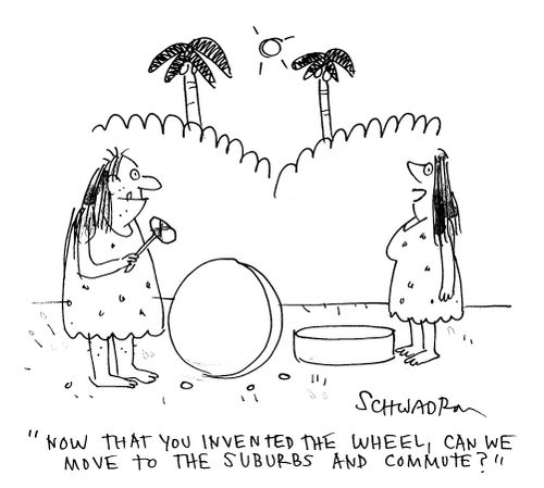 'Now that you've invented the wheel, can we move to the suburbs and commute?'