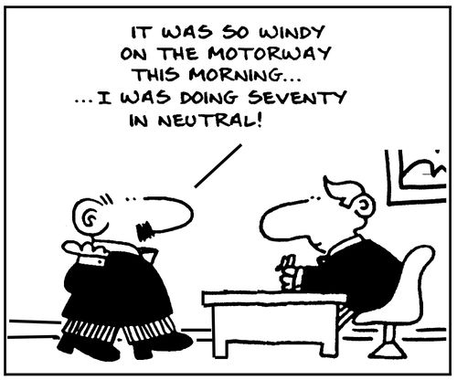 'It was so windy on the motorway this morning... I was doing seventy in neutral!'