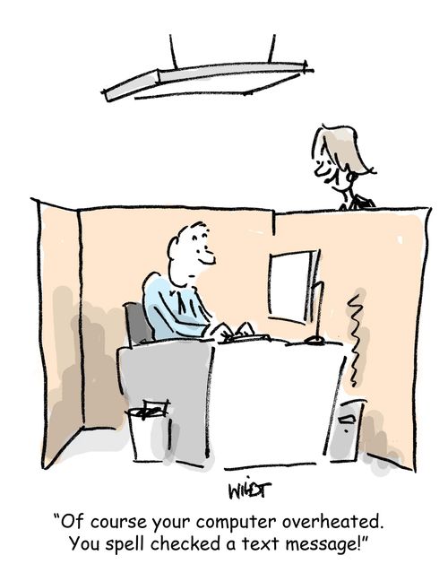 'Of course your computer overheated. You spell checked a text message!'