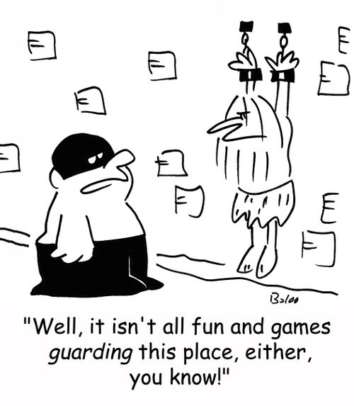 'Well, it isn't all fun and games GUARDING this place, either, you know!'