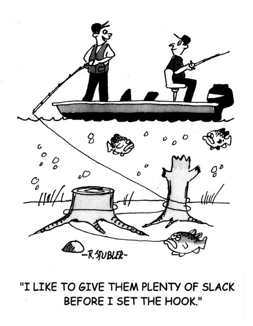 'I like to give them plenty of slack before I set the hook.'