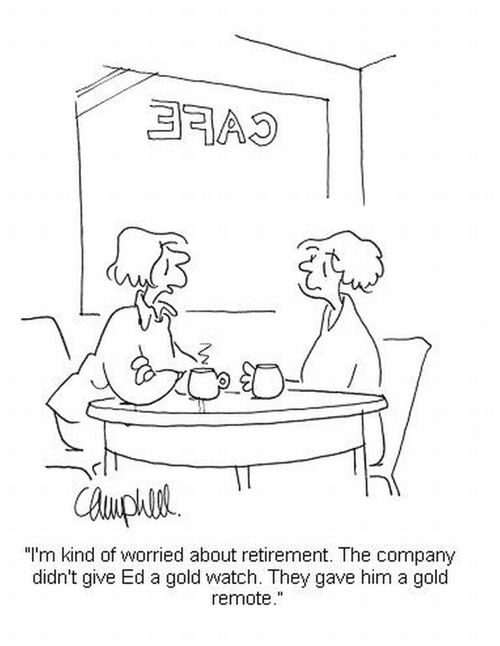 'I'm kind of worried about retirement. The company didn't give Ed a gold watch. They gave him a gold remote.'