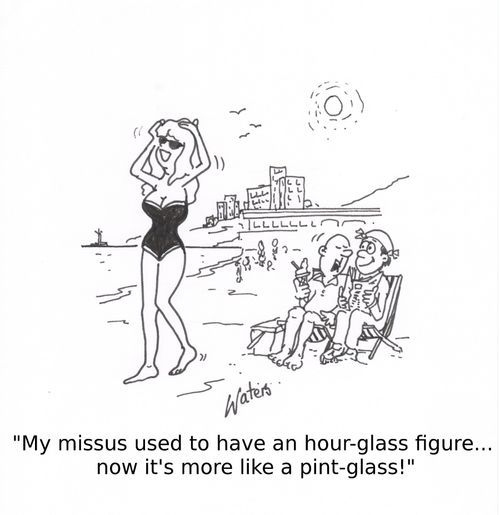 'My missus used to have an hour-glass figure... now it's more like a pint-glass!' 