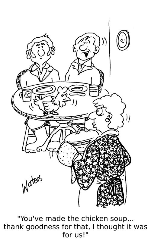 'You've made chicken soup... thank goodness for that, I thought it was for us!'
