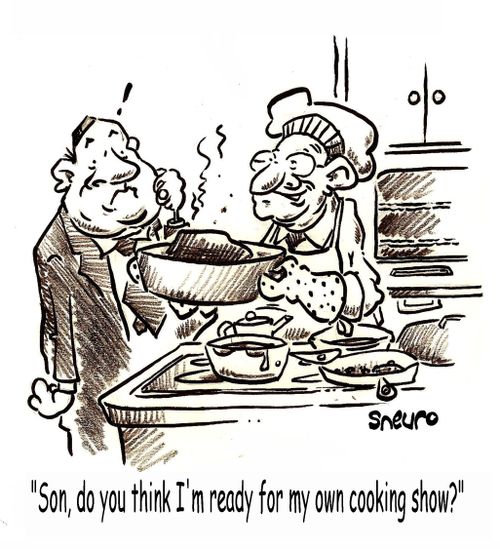 'Son, do you think I'm ready for my own cooking show?'