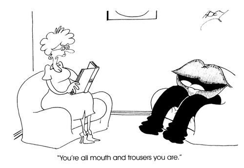 "You're all mouth and trousers you are."