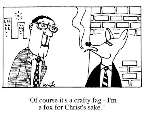 "Of course it's a crafty fag - I'm a fox for christ's sake."