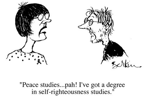 "Peace studies...pah! I've got a degree in self righteousness studies"