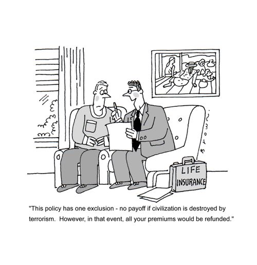 'This policy has one exclusion - no payoff if civilization is destroyed by terrorism.  However, in that event, all your premiums would be refunded.'