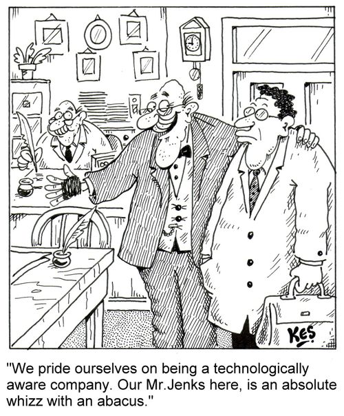 "We pride ourselves on being a technologically aware company. Our Mr. Jenks here, is an absolute whizz with an abacus."