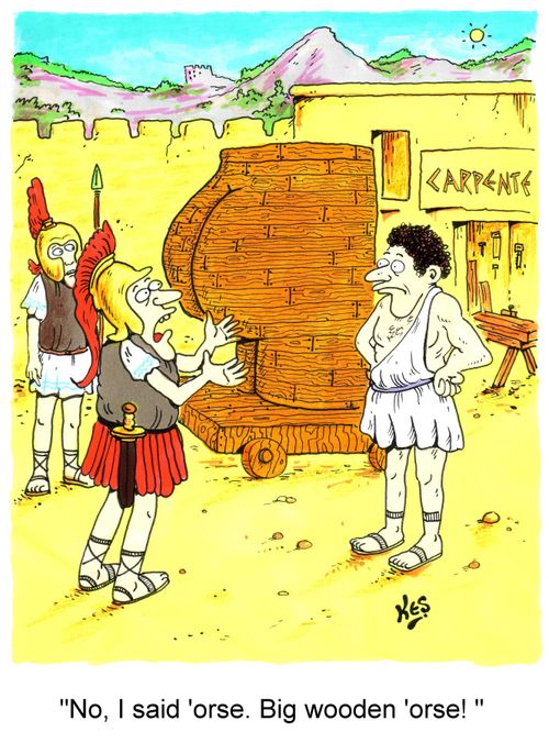 'No, I said 'orse. Big wooden 'orse!'
