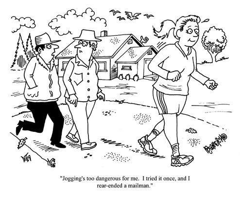 'Jogging's too dangerous for me. I tried it once, and I rear-ended a mailman.'