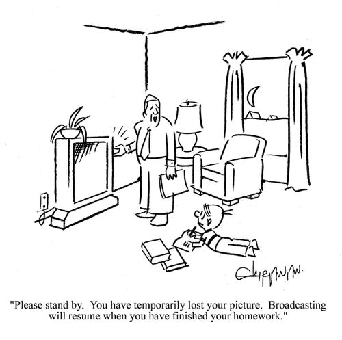 'Please stand by. You have temporarily lost your picture. Broadcasting will resume when you have finished your homework.'