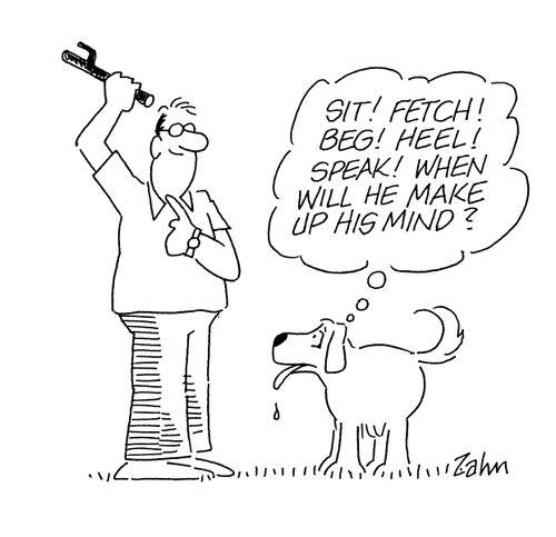 'Sit! Fetch! Beg! Heel! Speak!  When will he make up his mind?'