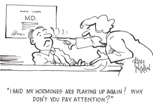 'I said my hormones are playing up again! Why don't you pay attention?'
