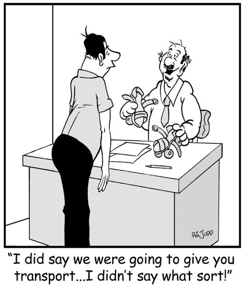 'I did say we were going to give you transport...I didn't say what sort!'