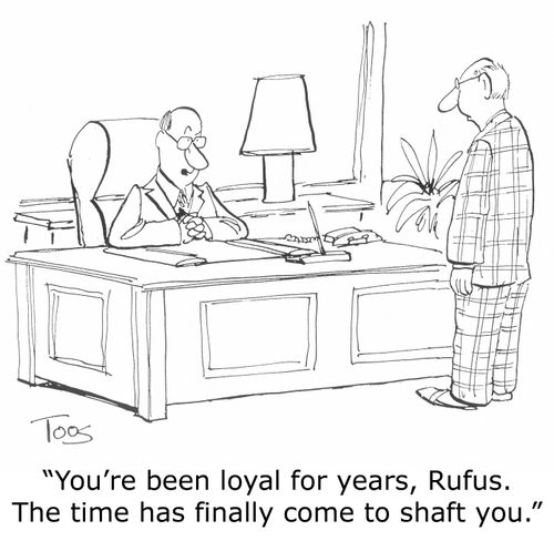 'You've been loyal for years, Rufus. The time has finally come to shaft you.'
